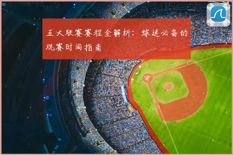五大联赛赛程全解析:球迷必备的观赛时间指南