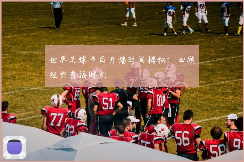 世界足球节目开播时间揭秘:回顾经典首播时刻