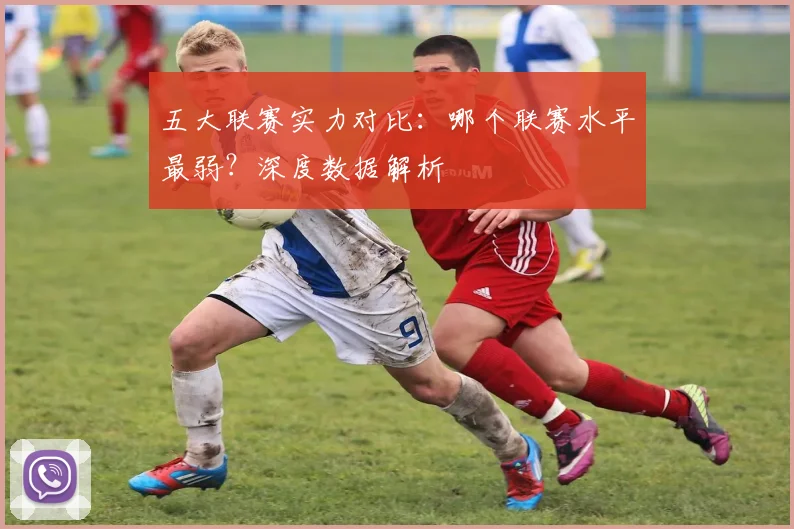 五大联赛实力对比：哪个联赛水平最弱？深度数据解析