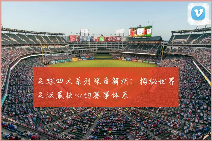 足球四大系列深度解析：揭秘世界足坛最核心的赛事体系