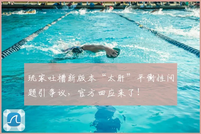 玩家吐槽新版本“太肝”平衡性问题引争议,官方回应来了!