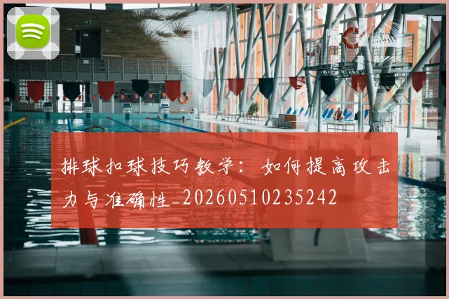排球扣球技巧教学：如何提高攻击力与准确性_20260510235242