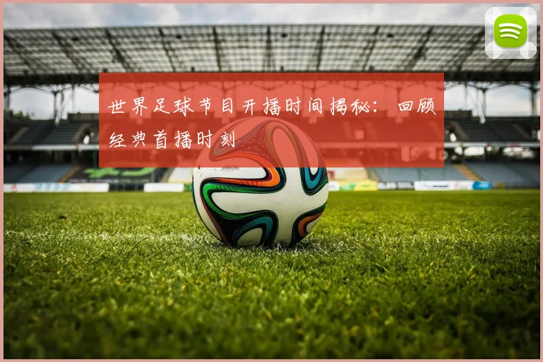世界足球节目开播时间揭秘：回顾经典首播时刻