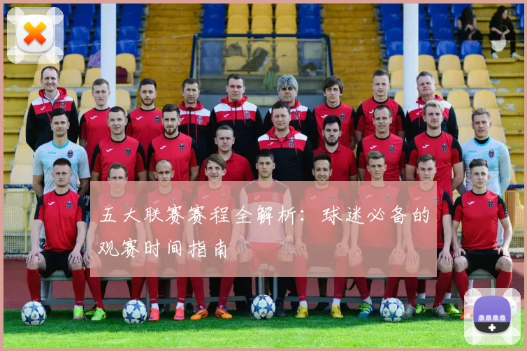 五大联赛赛程全解析：球迷必备的观赛时间指南
