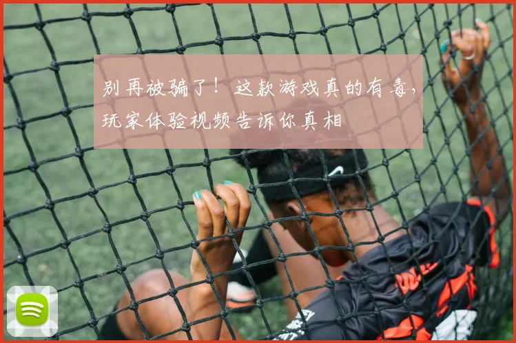 别再被骗了！这款游戏真的有毒，玩家体验视频告诉你真相