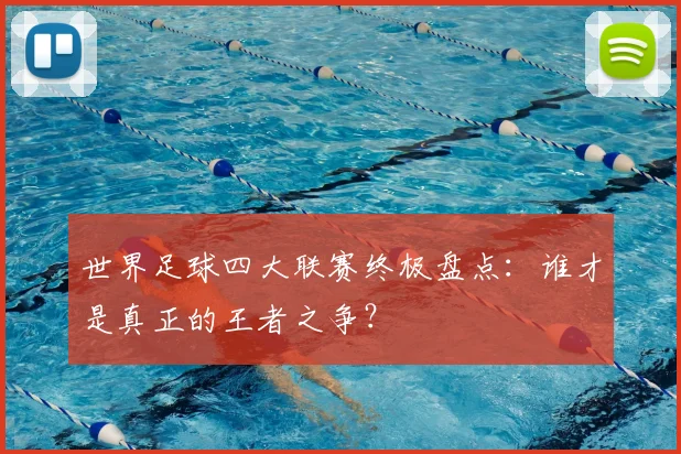 世界足球四大联赛终极盘点：谁才是真正的王者之争？