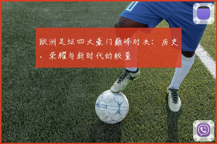 欧洲足坛四大豪门巅峰对决：历史、荣耀与新时代的较量